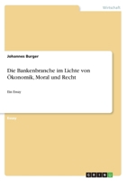Die Bankenbranche im Lichte von Ökonomik, Moral und Recht: Ein Essay 3668213070 Book Cover