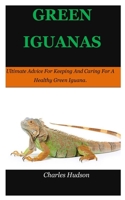 GREEN IGUANAS: Ultimate Advice For Keeping And Caring For A Healthy Green Iguana. B08Y3XFV7X Book Cover