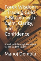 Forex Wisdom : Trading Gold & Bitcoin with Calm, Clarity, and Confidence: A Spiritual & Strategic Handbook for the Modern Trader B0FFTMHSJP Book Cover