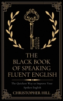 The Black Book of Speaking Fluent English: the Quickest Way to Improve Your Spoken English 1999263170 Book Cover