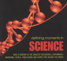 Defining Moments in Science: Over a Century of the Greatest Scientists, Discoveries, Inventions and Events That Rocked the Scientific World 1844035891 Book Cover