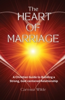 The Heart of Marriage: A Christian Guide to Building a Strong, God-centered Relationship 1088089135 Book Cover