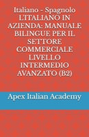 Italiano - Spagnolo L'ITALIANO IN AZIENDA: MANUALE BILINGUE PER IL SETTORE COMMERCIALE LIVELLO INTERMEDIO AVANZATO (B2) (ITALIANO EN LA EMPRESA: ... PARA EL SECTOR COMERCIAL) B0FR9HDZMD Book Cover
