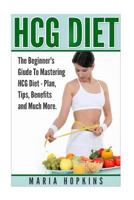 Hcg Diet: The Beginner's Guide to Mastering Hcg Diet 1514606003 Book Cover