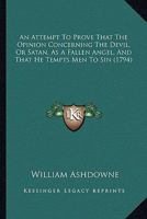 An Attempt To Prove That The Opinion Concerning The Devil, Or Satan, As A Fallen Angel, And That He Tempts Men To Sin 1170168396 Book Cover