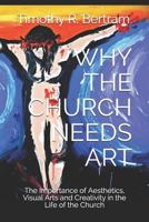 Why the Church Needs Art: The Importance of Aesthetics, Visual Arts and Creativity in the Life of Church 1795833602 Book Cover