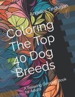 Coloring The Top 40 Dog Breeds: A Relaxing Coloring Book for Adults B0BZFDM8RB Book Cover