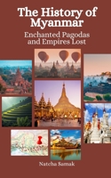 The History of Myanmar: Enchanted Pagodas and Empires Lost B0CH28JQFS Book Cover