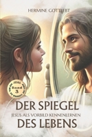 DER SPIEGEL DES LEBENS: JESUS ALS VORBILD KENNENLERNEN (JESUS - der Weg, die Wahrheit, das Leben) (German Edition) 3950575103 Book Cover