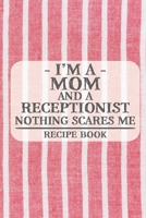 I'm a Mom and a Receptionist Nothing Scares Me Recipe Book: Blank Recipe Journal to Write in for Women, Food Cookbook Design, Document all Your ... ... for Women, Wife, Mom (6x9 120 pages) 1671841344 Book Cover