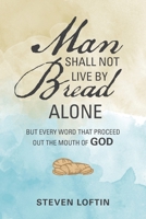 Man Shall Not Live by Bread Alone: But Every Word that Proceed Out the Mouth of God 1796045640 Book Cover