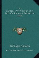 The Career, Last Voyage and Fate of ... Sir John Franklin 1013797264 Book Cover