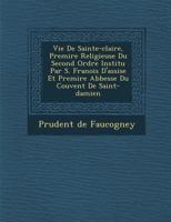 Vie de Sainte-Claire, Premi Re Religieuse Du Second Ordre Institu Par S. François D'Assise Et Premi Re Abbesse Du Couvent de Saint-Damien 1249988322 Book Cover