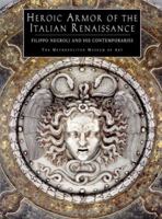 Heroic Armor of the Italian Renaissance Filippo Negroli and His Contemporaries 0300086180 Book Cover