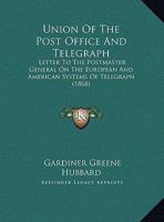 Union of the Post-Office and Telegraph. Letter to the Postmaster General on the European and American Systems of Telegraph, with Remedy for the Present High Rates 1149720549 Book Cover