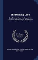 The Morning-Land: Or, a Thousand and One Days in the East, from the Germ. by R. Waddington 1296933962 Book Cover