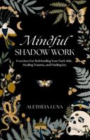 Mindful Shadow Work: Exercises For Befriending Your Dark Side, Healing Trauma, and Finding Joy 0646878263 Book Cover