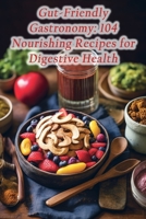 Gut-Friendly Gastronomy: 104 Nourishing Recipes for Digestive Health B0CGL5S4SH Book Cover