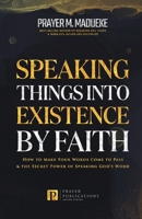 Speaking Things into Existence by Faith: How to Make Your Words Come to Pass, The Secret Power of Speaking God's Word null Book Cover