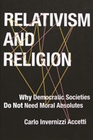 Relativism and Religion: Why Democratic Societies Do Not Need Moral Absolutes 0231170785 Book Cover