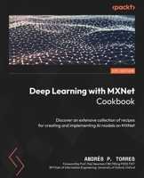 Deep Learning with MXNet Cookbook: Deep dive into a variety of recipes to Build, Train, and Deploy Scalable AI models on Apache MXNet 1800569602 Book Cover