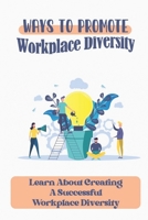 Ways To Promote Workplace Diversity: Learn About Creating A Successful Workplace Diversity: How To Improve Diversity In The Workplace B09BYPQW2D Book Cover