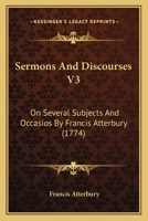 Sermons And Discourses V3: On Several Subjects And Occasios By Francis Atterbury 1165781360 Book Cover