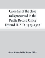 Calendar of the close rolls preserved in the Public Record Office Edward II. A.D. 1323-1327 9353869420 Book Cover