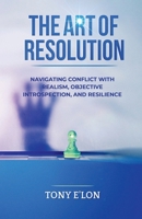 THE ART OF RESOLUTION: Navigating Conflict with Realism, Objective Introspection, and Resilience B0GN275KLB Book Cover