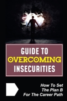 Guide To Overcoming Insecurities: How To Set The Plan B For The Career Path: Face Job Insecurities B09BY3WKGY Book Cover