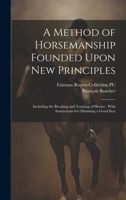 A Method of Horsemanship Founded Upon new Principles: Including the Breaking and Training of Horses: With Instructions for Obtaining a Good Seat 1019421053 Book Cover