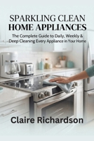 Sparkling Clean Home Appliances: The Complete Huide to Daily, Weekly & Deep Cleaning Every Appliance in Your Home B0H6XVFY9G Book Cover