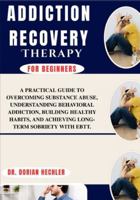 Addiction Recovery Therapy For Beginners: A Practical Guide TO Overcoming Substance Abuse, Understanding Behavioral Addiction, Building Healthy Habits, AND Achieving Long-Term Sobriety WITH EBTT. B0G4N7R2SQ Book Cover