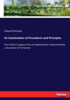 An examination of precedents and principles; from which it clearly appears that an impeachment is determined by a dissolution of Parliament. With an appendix, ... By a barrister. 3337152147 Book Cover