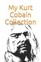 My Kurt Cobain Collection: Note all about your Kurt Cobain goodies collection: great for Kurt Cobain's fan, and nirvana's fan B084DH69R8 Book Cover