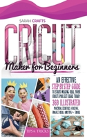 Cricut Maker For Beginners: An Effective Step-by-step Guide to Start Making Real Your Cricut Project Ideas Today: 369 Illustrated Practical Examples, Original Project Ideas, and Tips and Tricks 1914162161 Book Cover