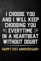 I Choose You And I Will Keep Choosing You Everytime In A Heartbeat Without Doubt Happy 31st Anniversary: 31st Wedding Anniversary Journal / Notebook / Appreciation Gift / 31 Year Together Card Alterna 1704288886 Book Cover