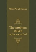 The Problem Solved Or, Sin Not of God 0548294763 Book Cover