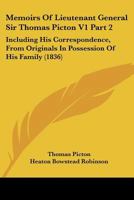 Memoirs Of Lieutenant General Sir Thomas Picton V1 Part 2: Including His Correspondence, From Originals In Possession Of His Family 0548836981 Book Cover
