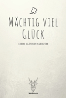 Mächtig viel Glück - Mein Glückstagebuch: A5 5-Minuten Glückstagebuch | Erfolgstagebuch | Erfolgsjournal | Selbstreflexion | Mindset | Geschenkbuch für Eltern, Männer und Frauen 1655687611 Book Cover