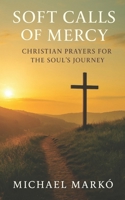 Soft Calls of Mercy: Christian Prayers for the Soul’s Journey B0FGNRKSC6 Book Cover