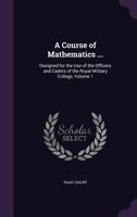 A Course of Mathematics ...: Designed for the Use of the Officers and Cadets of the Royal Military College, Volume 1 9354309747 Book Cover
