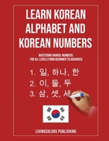 Learn Korean Alphabet and Korean Numbers: Mastering Hangul Numbers. For All Levels From Beginner to Advanced B0B6XFKX7H Book Cover