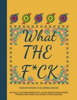 What The F*ck Swear Word Coloring Book: An Adult Coloring Book with Hilarious Swear Word Phrases and Stress Relieving Flower Designs (with +30 Brilliant illustrations) 1694975215 Book Cover