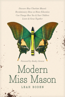 Modern Miss Mason: Discover How Charlotte Mason’s Revolutionary Ideas on Home Education Can Change How You and Your Children Learn and Grow Together 1496458524 Book Cover