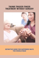 Thumb Trigger Finger Treatment Without Surgery: Definitive Guide For Sufferers Ways You Should Read: Pain In Tip Of Finger When Pressed B093RKFPGJ Book Cover