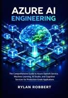 Azure AI Engineering: The Comprehensive Guide to Azure OpenAI Service, Machine Learning, AI Studio, and Cognitive Services for Production-Grade Applications B0GFFKV9J1 Book Cover
