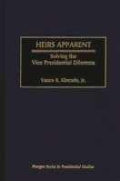 Heirs Apparent: Solving the Vice Presidential Dilemma 0275968669 Book Cover