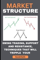 MARKET STRUCTURE: SWING TRADING, SUPPORT AND RESISTANCE,TECHNIQUES THAT WILL TRIPPLE YOUR PROFIT B0C4X556D3 Book Cover