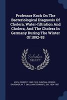 Professor Koch on the Bacteriological Diagnosis of Cholera, Water-Filtration and Cholera, and the Cholera in Germany During the Winter of 1892-93 1340477610 Book Cover